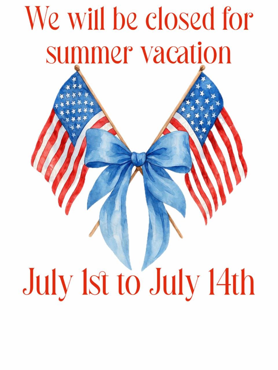 We will be closed for summer vacation, July 1st to July 14th
